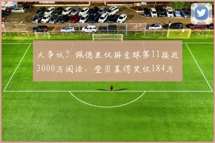大争议？佩德里仅排金球第11接近3000万阅读，登贝莱得奖仅184万